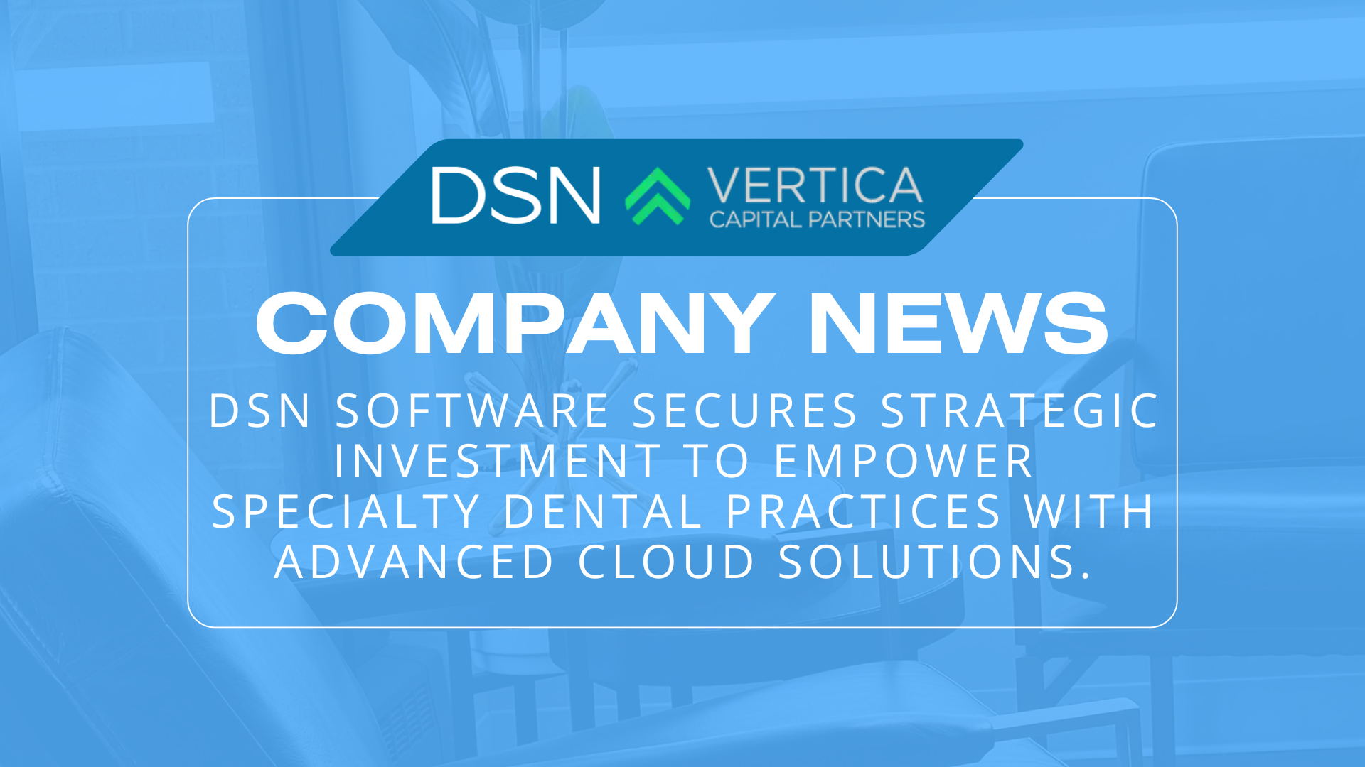 A New Chapter for DSN : What Our New Investment Means for Your Practice 4 Banner that says: "Company News: DSN Software secures strategic investment to empower specialty dental practices with advanced cloud solutions"