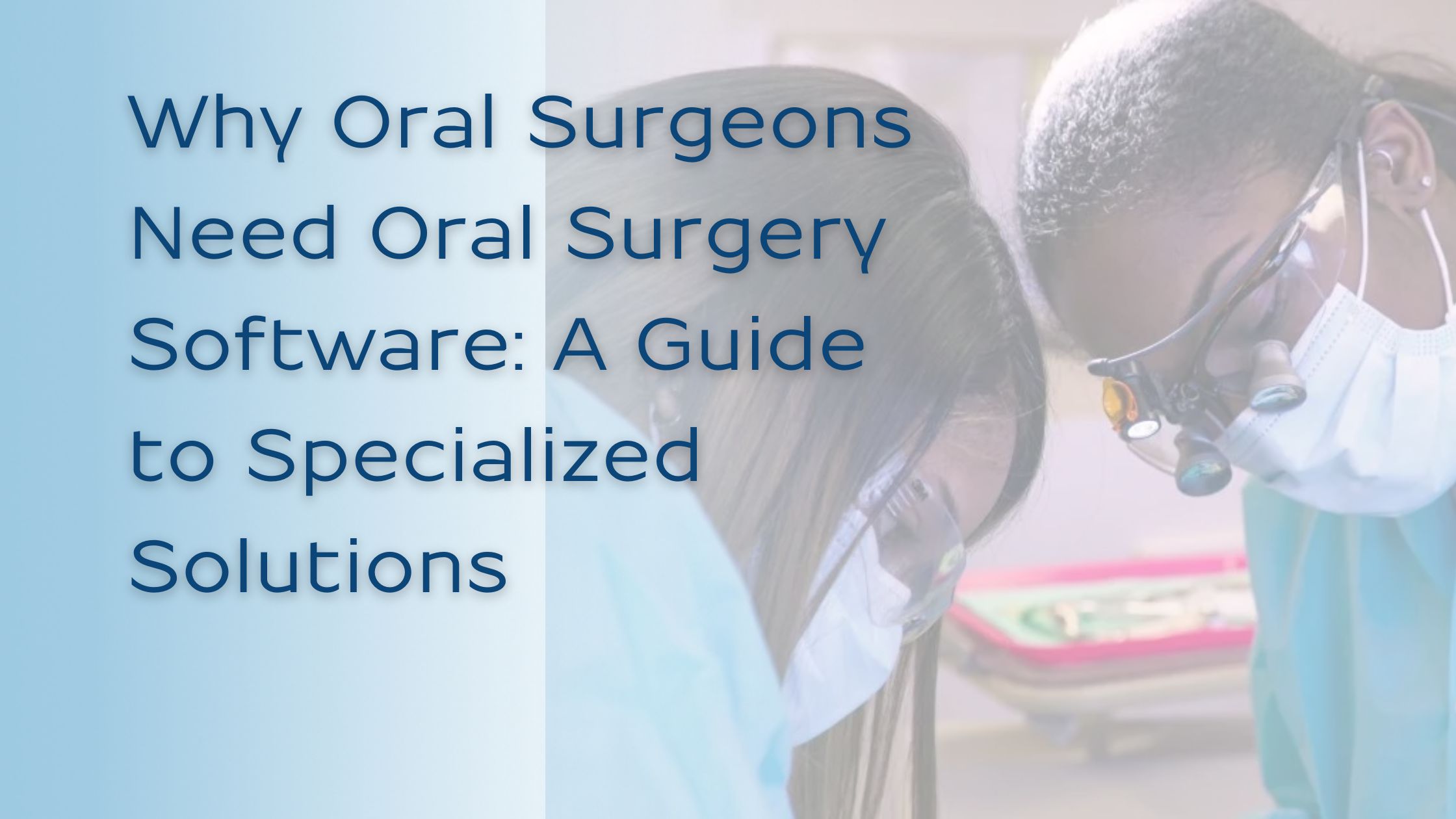 Why Oral Surgeons Need Oral Surgery Software: A Guide to Specialized Solutions 1 Two oral surgeons working on a patient. Banner that reads "Why oral surgeons need oral surgery software: A guide to specialized solutions
