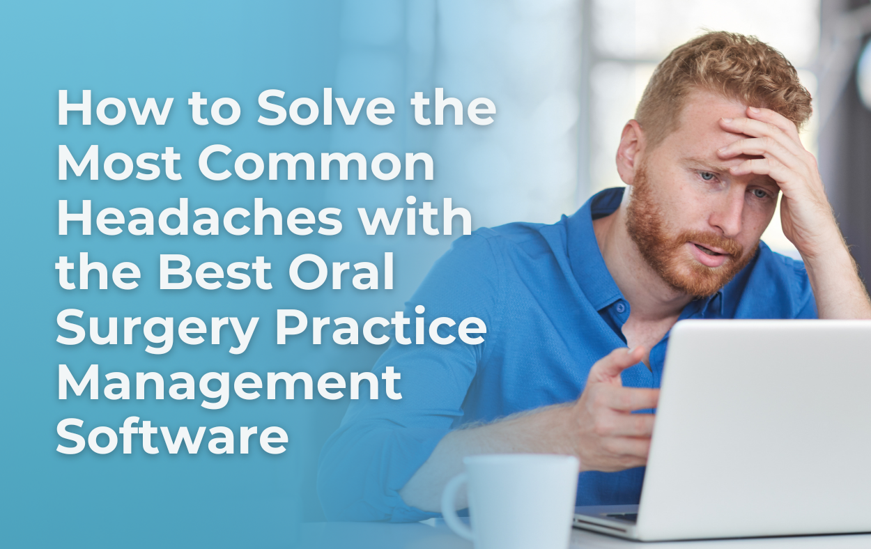 How to Solve the Most Common Headaches with the Best Oral Surgery Practice Management Software 1 How to Solve the Most Common Headaches with the Best Oral Surgery Practice Management Software